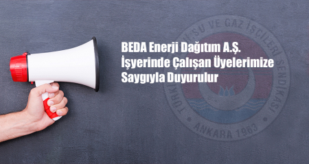 BEDA ENERJİ DAĞITIM A.Ş. İŞYERİNDE ÇALIŞAN ÜYELERİMZE DUYURU