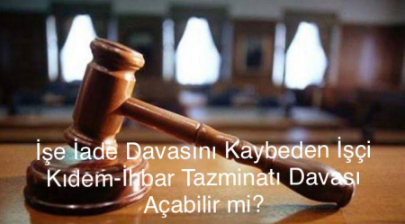 İşe İade Davasını Kaybeden İşçi Kıdem – İhbar Tazminatı Davası Açabilir mi ?